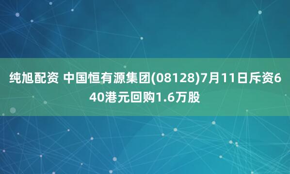 纯旭配资 中国恒有源集团(08128)7月11日斥资640港元回购1.6万股