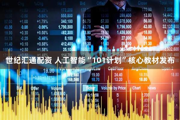 世纪汇通配资 人工智能“101计划”核心教材发布