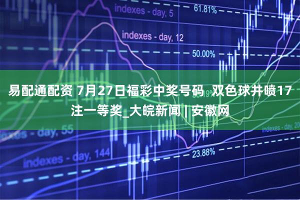 易配通配资 7月27日福彩中奖号码  双色球井喷17注一等奖_大皖新闻 | 安徽网