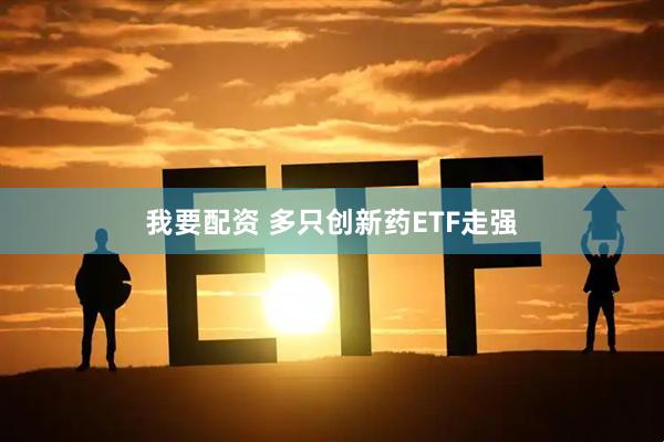 我要配资 多只创新药ETF走强