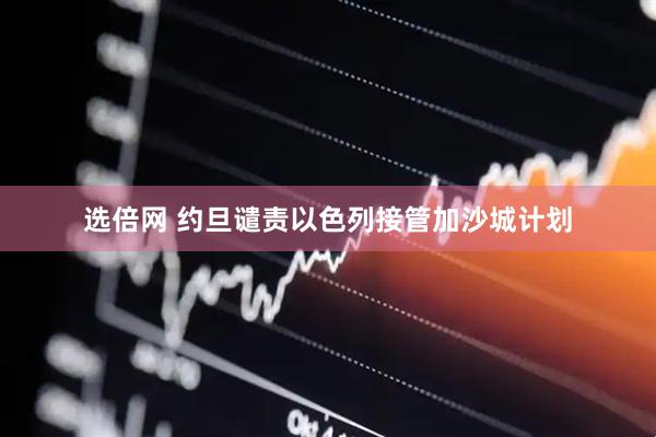 选倍网 约旦谴责以色列接管加沙城计划