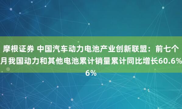 摩根证券 中国汽车动力电池产业创新联盟：前七个月我国动力和其他电池累计销量累计同比增长60.6%